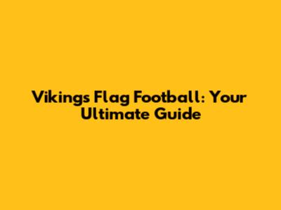 Vikings Flag Football: Your Ultimate Guide