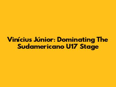 Vinícius Júnior: Dominating The Sudamericano U17 Stage
