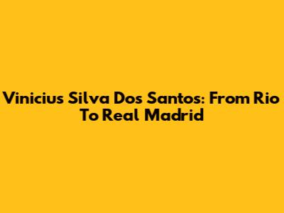 Vinicius Silva Dos Santos: From Rio To Real Madrid
