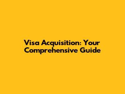 Visa Acquisition: Your Comprehensive Guide