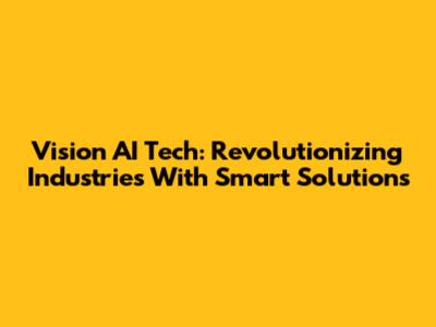 Vision AI Tech: Revolutionizing Industries With Smart Solutions