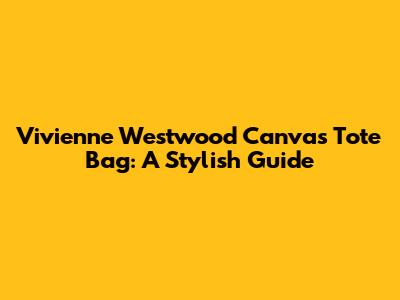 Vivienne Westwood Canvas Tote Bag: A Stylish Guide