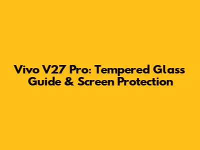 Vivo V27 Pro: Tempered Glass Guide & Screen Protection