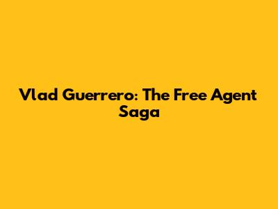 Vlad Guerrero: The Free Agent Saga