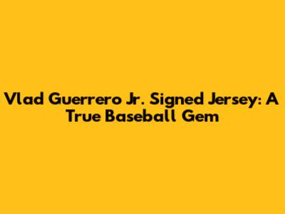 Vlad Guerrero Jr. Signed Jersey: A True Baseball Gem