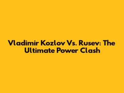 Vladimir Kozlov Vs. Rusev: The Ultimate Power Clash