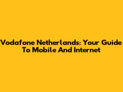 Vodafone Netherlands: Your Guide To Mobile And Internet