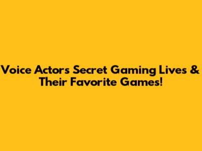 Voice Actors' Secret Gaming Lives & Their Favorite Games!