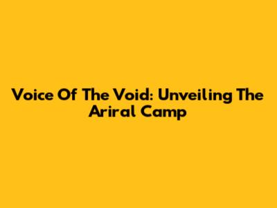 Voice Of The Void: Unveiling The Ariral Camp