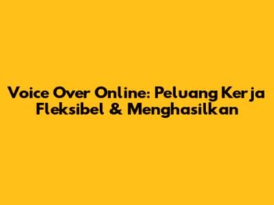 Voice Over Online: Peluang Kerja Fleksibel & Menghasilkan