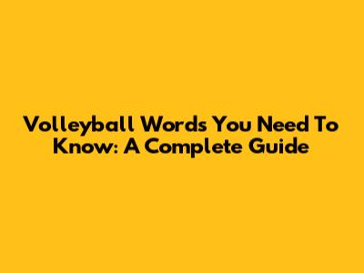 Volleyball Words You Need To Know: A Complete Guide