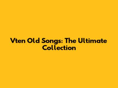 Vten Old Songs: The Ultimate Collection