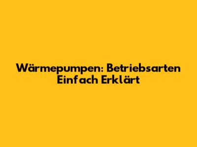 Wärmepumpen: Betriebsarten Einfach Erklärt