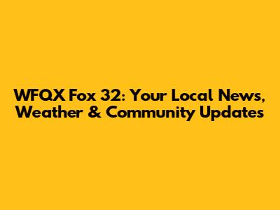 WFQX Fox 32: Your Local News, Weather & Community Updates