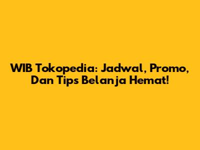 WIB Tokopedia: Jadwal, Promo, Dan Tips Belanja Hemat!
