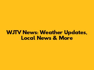 WJTV News: Weather Updates, Local News & More
