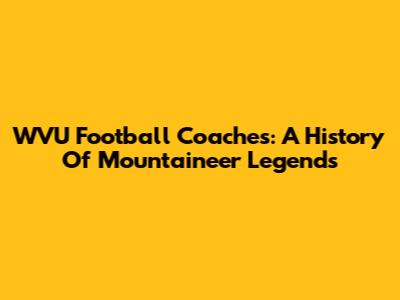 WVU Football Coaches: A History Of Mountaineer Legends