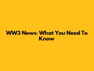 WW3 News: What You Need To Know