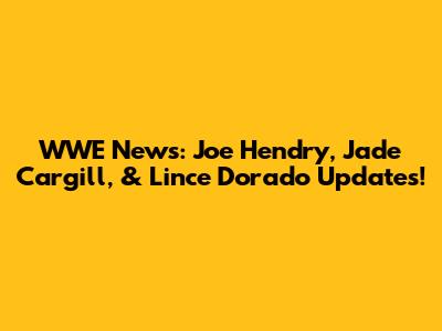 WWE News: Joe Hendry, Jade Cargill, & Lince Dorado Updates!