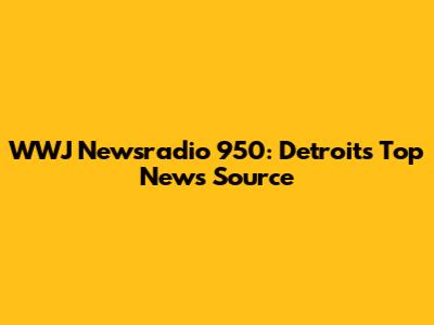 WWJ Newsradio 950: Detroit's Top News Source