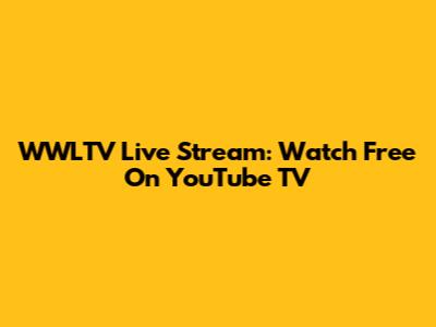 WWLTV Live Stream: Watch Free On YouTube TV