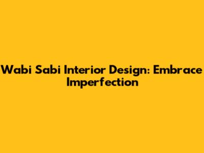 Wabi Sabi Interior Design: Embrace Imperfection