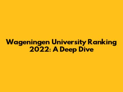 Wageningen University Ranking 2022: A Deep Dive