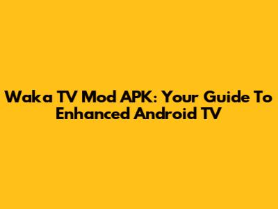 Waka TV Mod APK: Your Guide To Enhanced Android TV