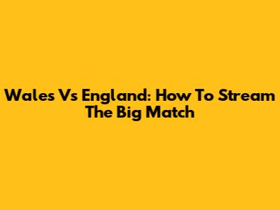 Wales Vs England: How To Stream The Big Match