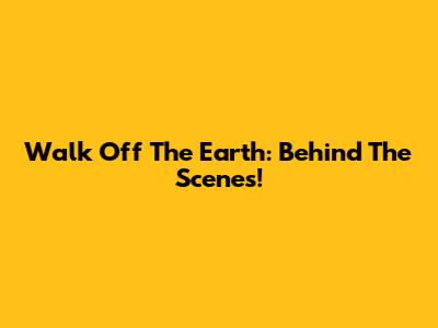 Walk Off The Earth: Behind The Scenes!