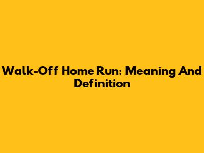 Walk-Off Home Run: Meaning And Definition