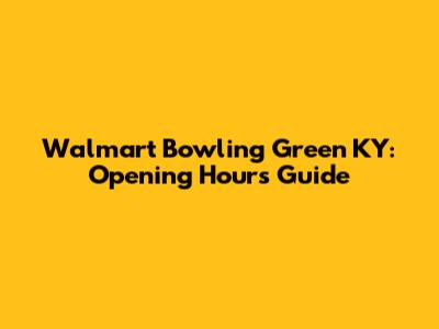 Walmart Bowling Green KY: Opening Hours Guide