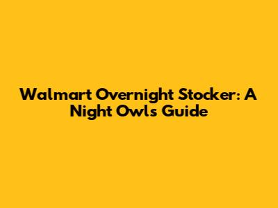 Walmart Overnight Stocker: A Night Owl's Guide