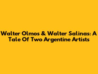 Walter Olmos & Walter Salinas: A Tale Of Two Argentine Artists