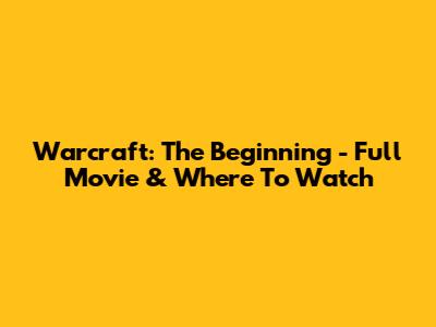 Warcraft: The Beginning - Full Movie & Where To Watch
