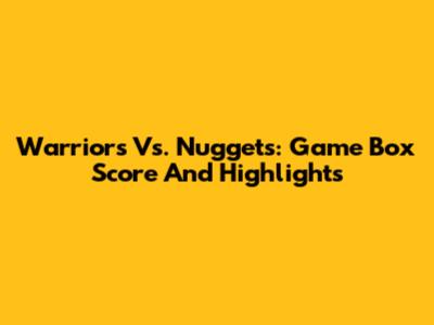 Warriors Vs. Nuggets: Game Box Score And Highlights
