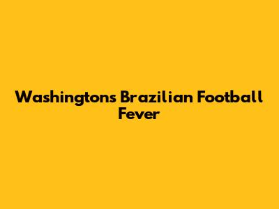 Washington's Brazilian Football Fever