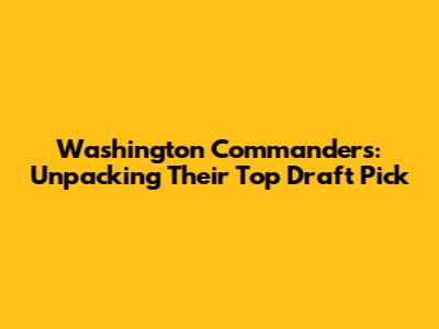 Washington Commanders: Unpacking Their Top Draft Pick