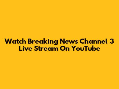 Watch Breaking News Channel 3 Live Stream On YouTube