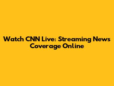 Watch CNN Live: Streaming News Coverage Online