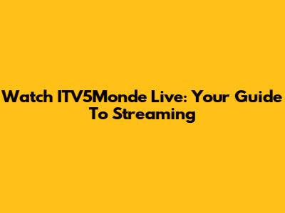 Watch ITV5Monde Live: Your Guide To Streaming