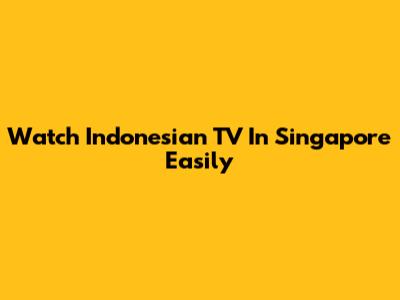 Watch Indonesian TV In Singapore Easily