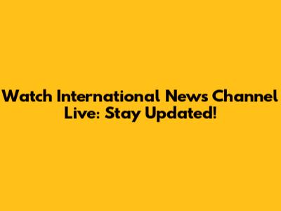 Watch International News Channel Live: Stay Updated!
