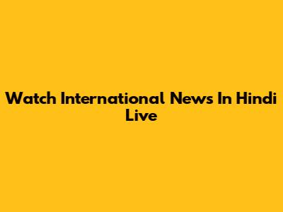 Watch International News In Hindi Live