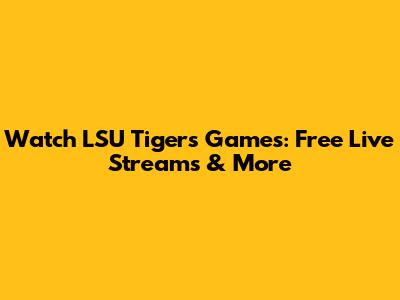 Watch LSU Tigers Games: Free Live Streams & More