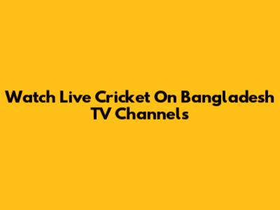 Watch Live Cricket On Bangladesh TV Channels