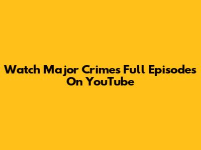 Watch Major Crimes Full Episodes On YouTube