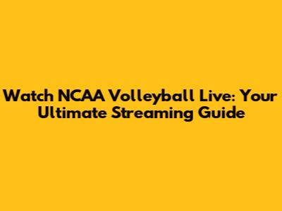 Watch NCAA Volleyball Live: Your Ultimate Streaming Guide