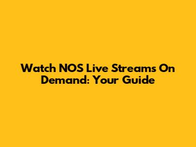 Watch NOS Live Streams On Demand: Your Guide