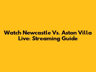 Watch Newcastle Vs. Aston Villa Live: Streaming Guide